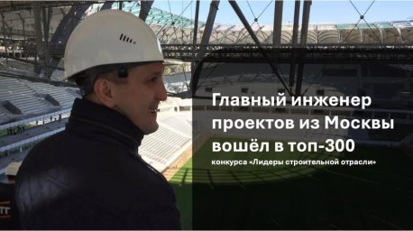 Главный инженер проектов из Москвы вышел в полуфинал конкурса &laquo;Лидеры строительной